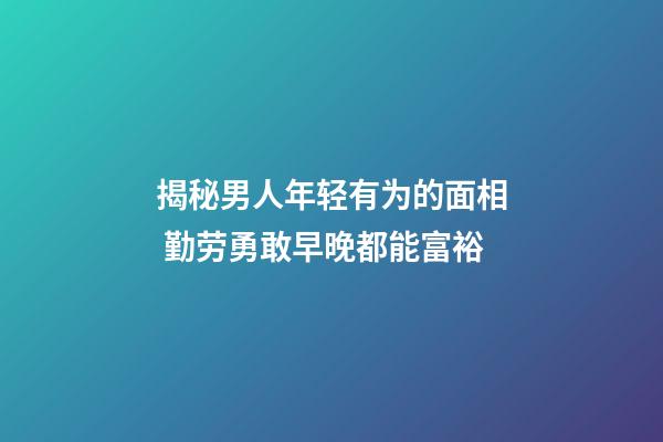 揭秘男人年轻有为的面相 勤劳勇敢早晚都能富裕